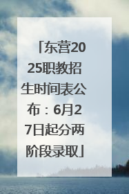 东营2025职教招生时间表公布：6月27日起分两阶段录取