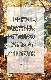 中信协同赋能吉林振兴产融联动 激活医药产业新动能