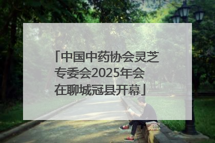 中国中药协会灵芝专委会2025年会在聊城冠县开幕