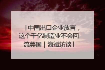 中国出口企业放言，这个千亿制造业不会回流美国｜海斌访谈