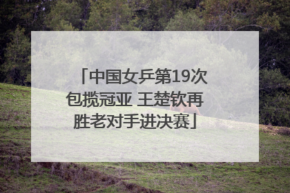 中国女乒第19次包揽冠亚 王楚钦再胜老对手进决赛