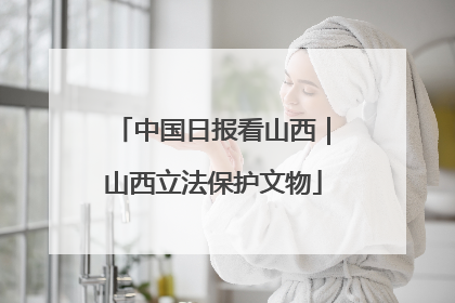 中国日报看山西｜山西立法保护文物