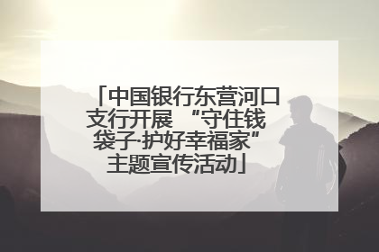 中国银行东营河口支行开展 “守住钱袋子·护好幸福家”主题宣传活动