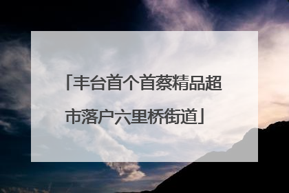 丰台首个首蔡精品超市落户六里桥街道