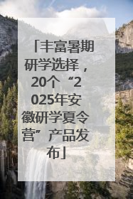 丰富暑期研学选择，20个“2025年安徽研学夏令营”产品发布