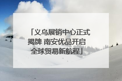 义乌展销中心正式揭牌 南安优品开启全球贸易新航程