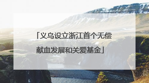 义乌设立浙江首个无偿献血发展和关爱基金