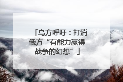 乌方呼吁：打消俄方“有能力赢得战争的幻想”