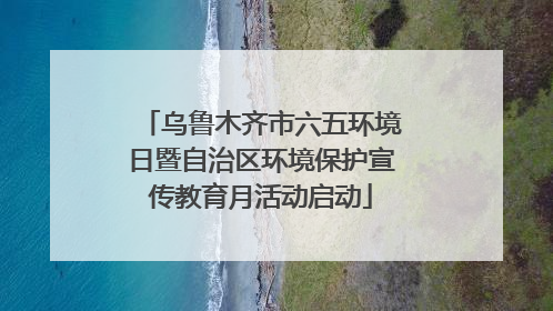 乌鲁木齐市六五环境日暨自治区环境保护宣传教育月活动启动