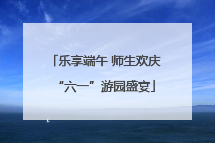 乐享端午 师生欢庆“六一”游园盛宴
