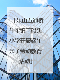 乐山五通桥牛华镇二码头小学开展端午亲子劳动教育活动