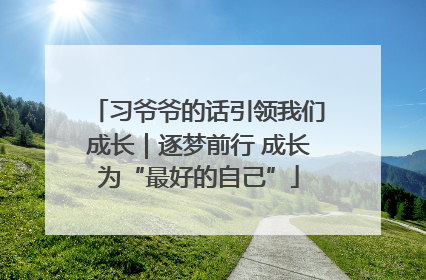 习爷爷的话引领我们成长｜逐梦前行 成长为“最好的自己”