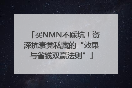 买NMN不踩坑！资深抗衰党私藏的“效果与省钱双赢法则”