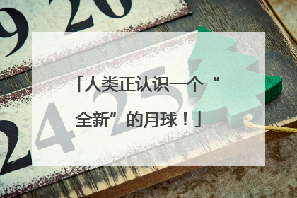 人类正认识一个“全新”的月球！