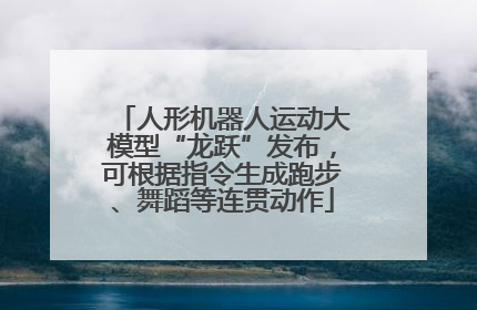 人形机器人运动大模型“龙跃”发布，可根据指令生成跑步、舞蹈等连贯动作