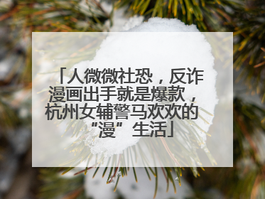 人微微社恐，反诈漫画出手就是爆款，杭州女辅警马欢欢的“漫”生活