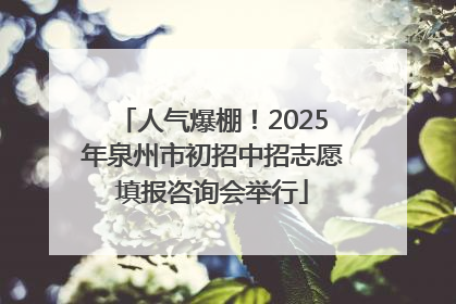 人气爆棚！2025年泉州市初招中招志愿填报咨询会举行