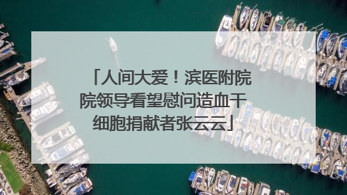 人间大爱！滨医附院院领导看望慰问造血干细胞捐献者张云云