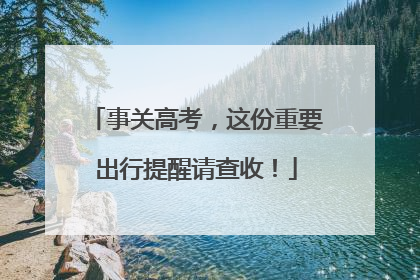 事关高考，这份重要出行提醒请查收！