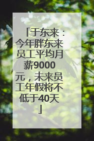 于东来：今年胖东来员工平均月薪9000元，未来员工年假将不低于40天