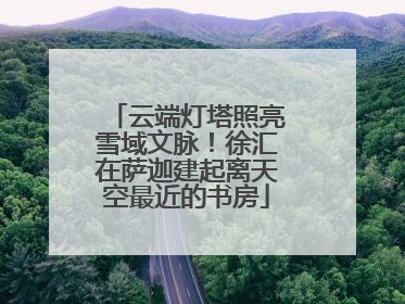 云端灯塔照亮雪域文脉！徐汇在萨迦建起离天空最近的书房