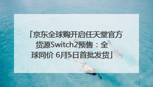 京东全球购开启任天堂官方货源Switch2预售：全球同价 6月5日首批发货