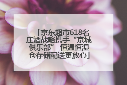 京东超市618名庄酒战略携手“京城俱乐部” 恒温恒湿仓存储配送更放心