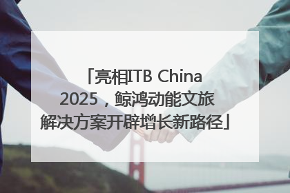 亮相ITB China 2025，鲸鸿动能文旅解决方案开辟增长新路径