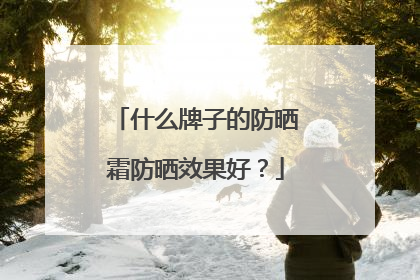 什么牌子的防晒霜防晒效果好？