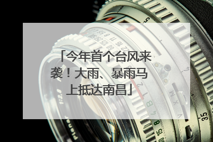 今年首个台风来袭！大雨、暴雨马上抵达南昌