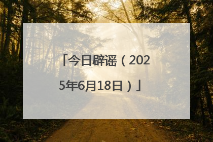 今日辟谣（2025年6月18日）