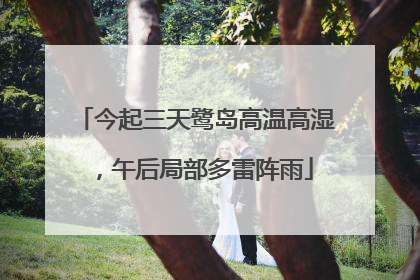 今起三天鹭岛高温高湿，午后局部多雷阵雨