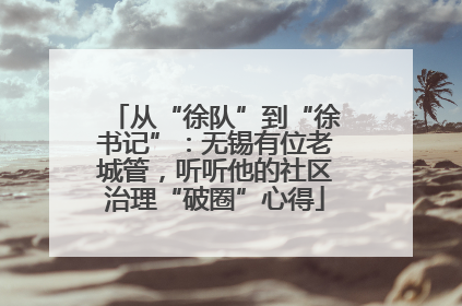 从“徐队”到“徐书记”：无锡有位老城管，听听他的社区治理“破圈”心得