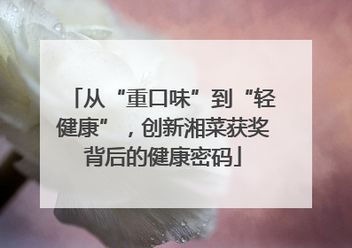 从“重口味”到“轻健康”，创新湘菜获奖背后的健康密码