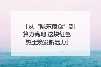 从“陇东粮仓”到算力高地 这块红色热土焕发新活力