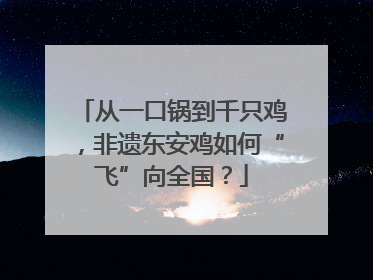 从一口锅到千只鸡，非遗东安鸡如何“飞”向全国？