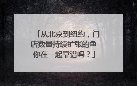 从北京到纽约，门店数量持续扩张的鱼你在一起靠谱吗？