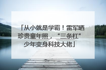 从小就是学霸！雷军晒珍贵童年照，“三条杠”少年变身科技大佬