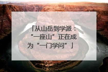 从山岳到学派：“一座山”正在成为“一门学问”