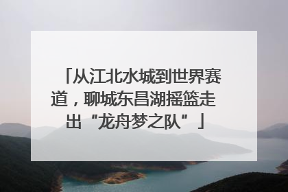 从江北水城到世界赛道，聊城东昌湖摇篮走出“龙舟梦之队”