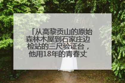 从高黎贡山的原始森林木屋到石家庄边检站的三尺验证台，他用18年的青春丈量祖国的边境线