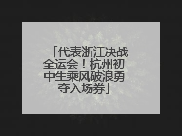 代表浙江决战全运会！杭州初中生乘风破浪勇夺入场券