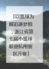 以篮球为媒追逐梦想，浙江省第七届小篮球联赛杭州赛区开赛