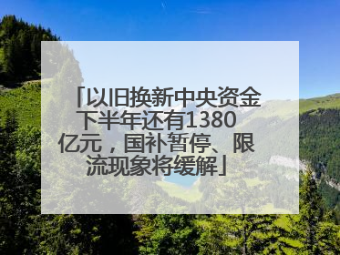 以旧换新中央资金下半年还有1380亿元，国补暂停、限流现象将缓解