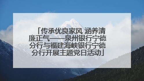 传承优良家风 涵养清廉正气——泉州银行宁德分行与福建海峡银行宁德分行开展主题党日活动