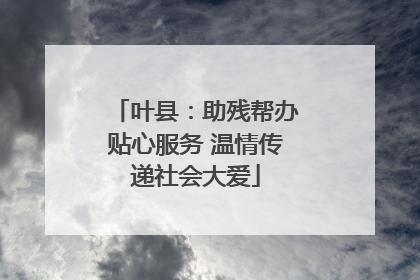 叶县：助残帮办贴心服务 温情传递社会大爱