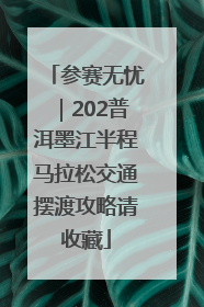 参赛无忧｜202普洱墨江半程马拉松交通摆渡攻略请收藏