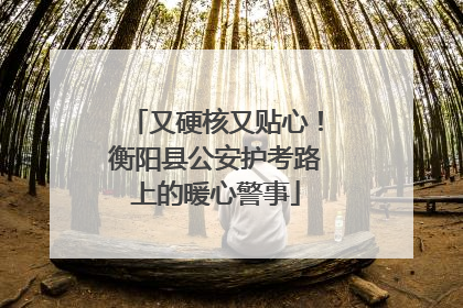 又硬核又贴心！衡阳县公安护考路上的暖心警事