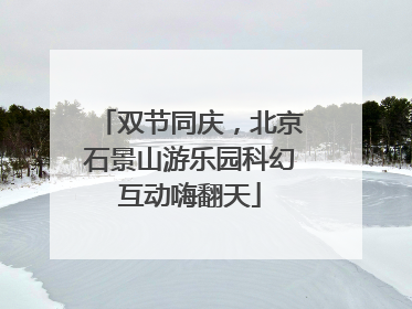 双节同庆，北京石景山游乐园科幻互动嗨翻天