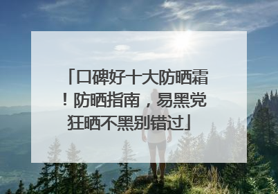 口碑好十大防晒霜！防晒指南，易黑党狂晒不黑别错过